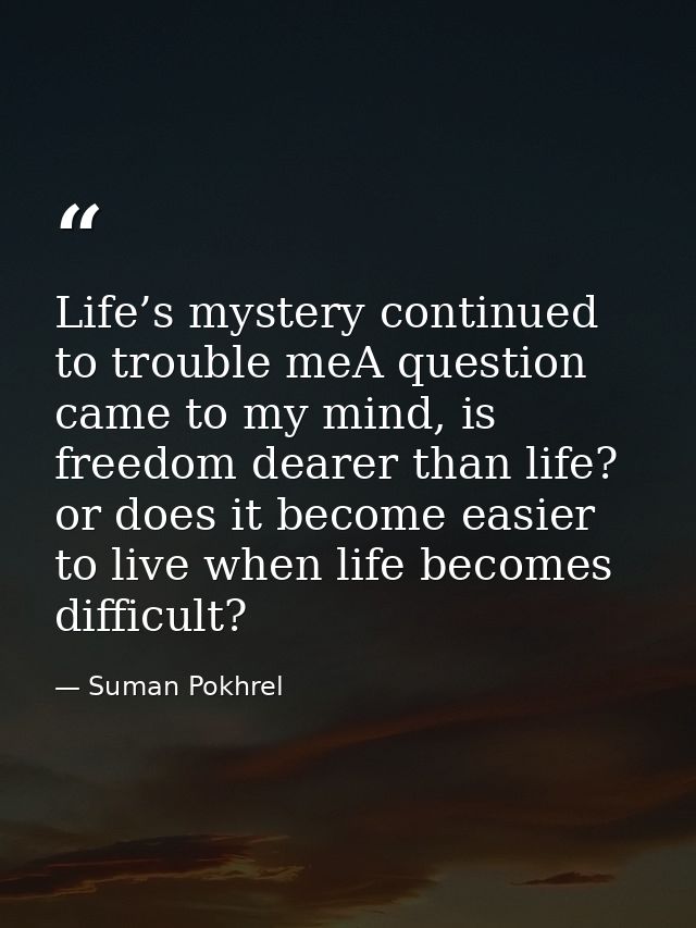 Life’s mystery continued to trouble meA question came to my mind, is freedom dearer than life? or does it become easier  — Suman Pokhrel