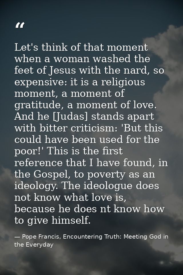 Let's think of that moment when a woman washed the feet of Jesus with the nard, so expensive: it is a religious moment,  — Pope Francis, Encountering Truth: Meeting God in the Everyday