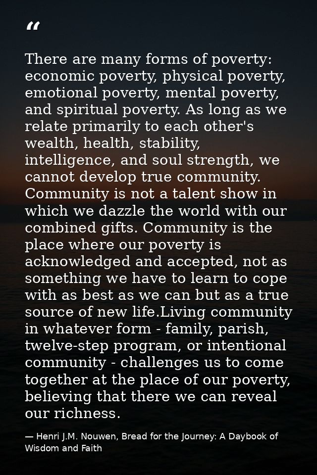 There are many forms of poverty: economic poverty, physical poverty, emotional poverty, mental poverty, and spiritual po — Henri J.M. Nouwen, Bread for the Journey: A Daybook of Wisdom and Faith