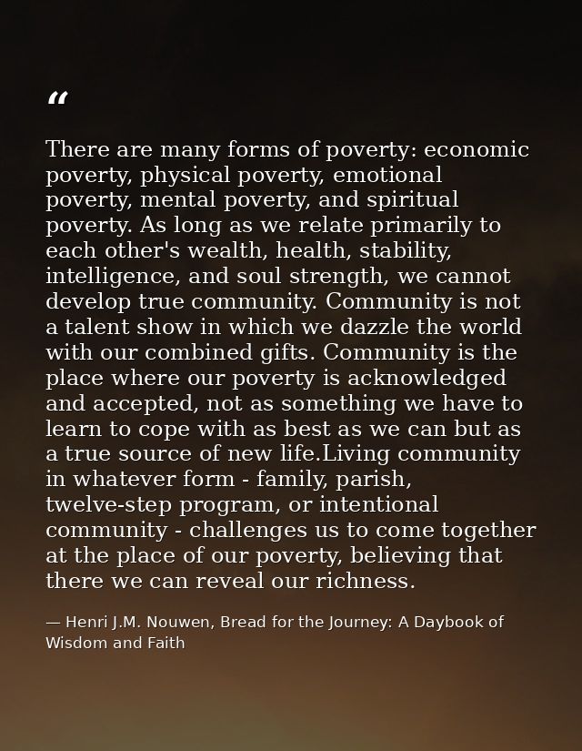 There are many forms of poverty: economic poverty, physical poverty, emotional poverty, mental poverty, and spiritual po — Henri J.M. Nouwen, Bread for the Journey: A Daybook of Wisdom and Faith
