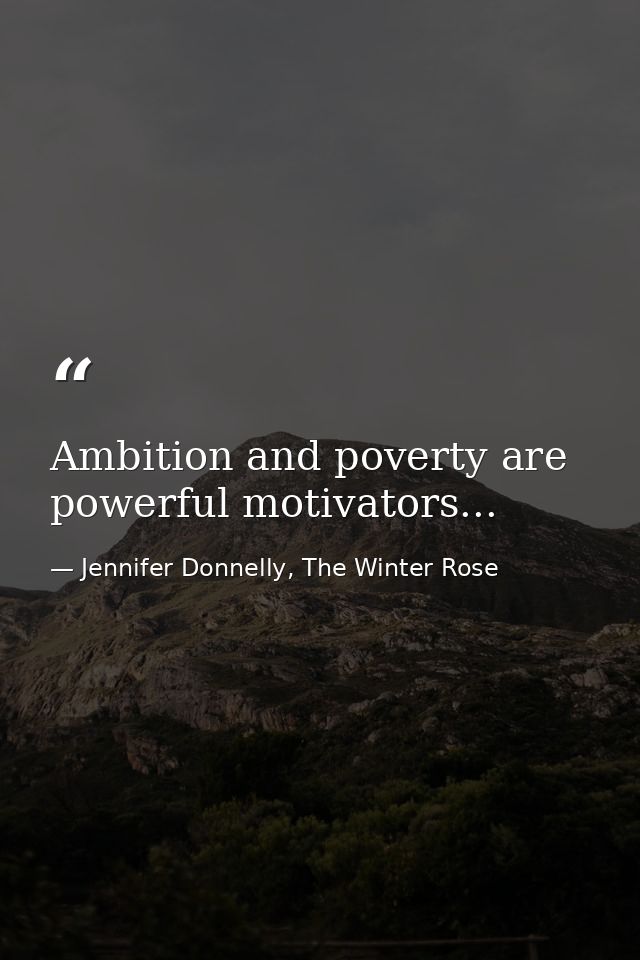 Ambition and poverty are powerful motivators... — Jennifer Donnelly, The Winter Rose