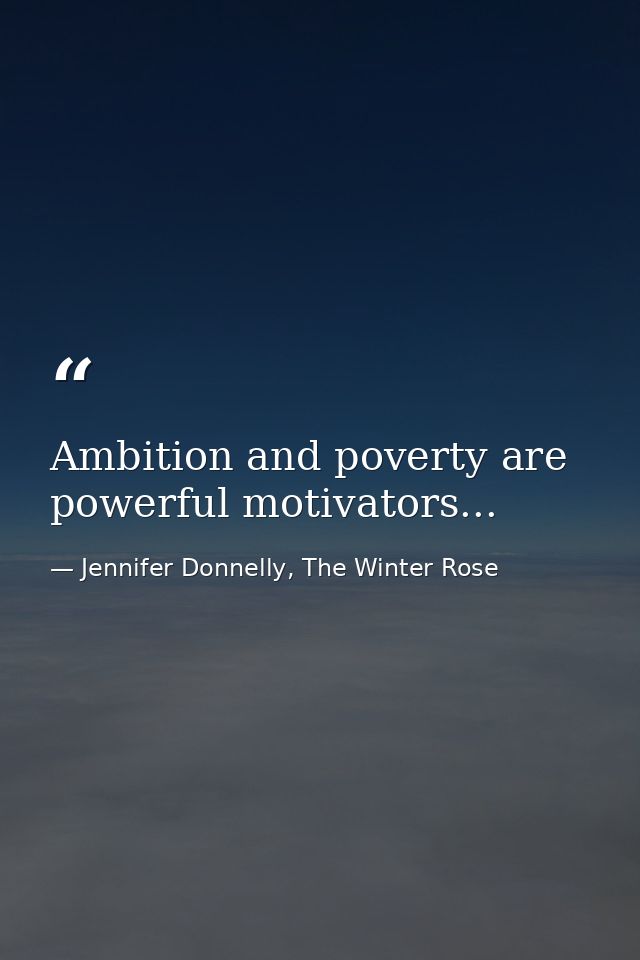 Ambition and poverty are powerful motivators... — Jennifer Donnelly, The Winter Rose
