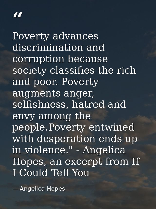 Poverty advances discrimination and corruption because society classifies the rich and poor. Poverty augments anger, sel — Angelica Hopes
