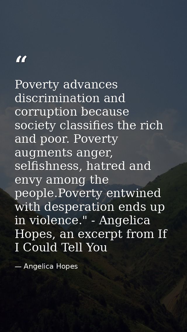 Poverty advances discrimination and corruption because society classifies the rich and poor. Poverty augments anger, sel — Angelica Hopes