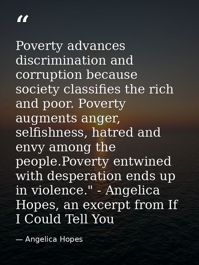 Poverty advances discrimination and corruption because society classifies the rich and poor. Poverty augments anger, sel — Angelica Hopes
