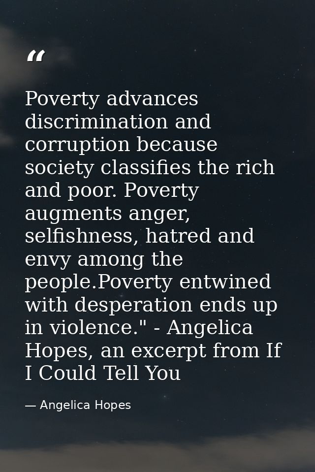 Poverty advances discrimination and corruption because society classifies the rich and poor. Poverty augments anger, sel — Angelica Hopes