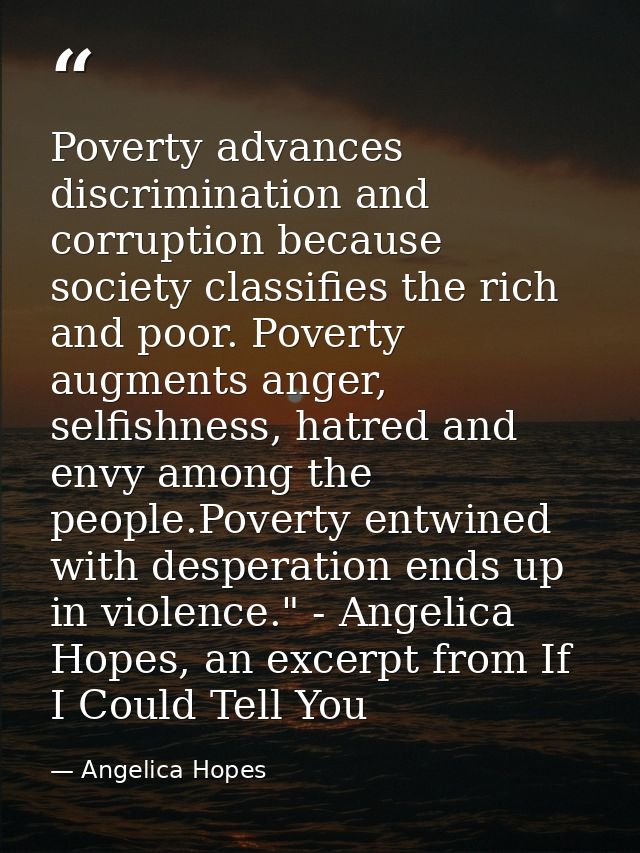 Poverty advances discrimination and corruption because society classifies the rich and poor. Poverty augments anger, sel — Angelica Hopes