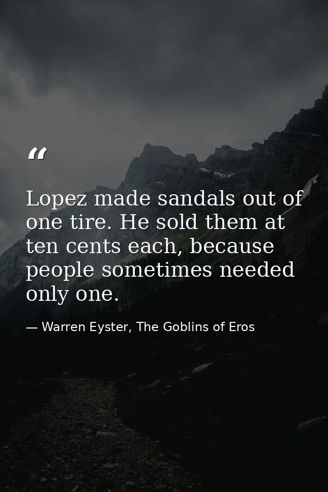 Lopez made sandals out of one tire. He sold them at ten cents each, because people sometimes needed only one. — Warren Eyster, The Goblins of Eros