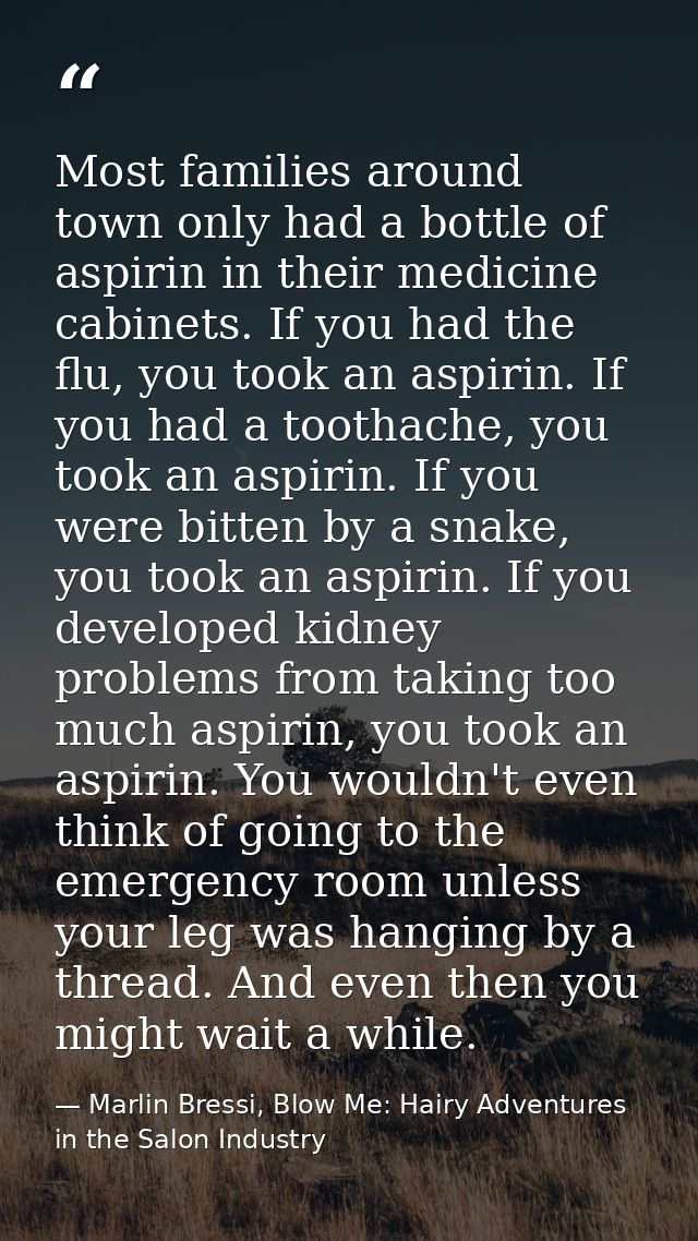 Most families around town only had a bottle of aspirin in their medicine cabinets. If you had the flu, you took an aspir — Marlin Bressi, Blow Me: Hairy Adventures in the Salon Industry