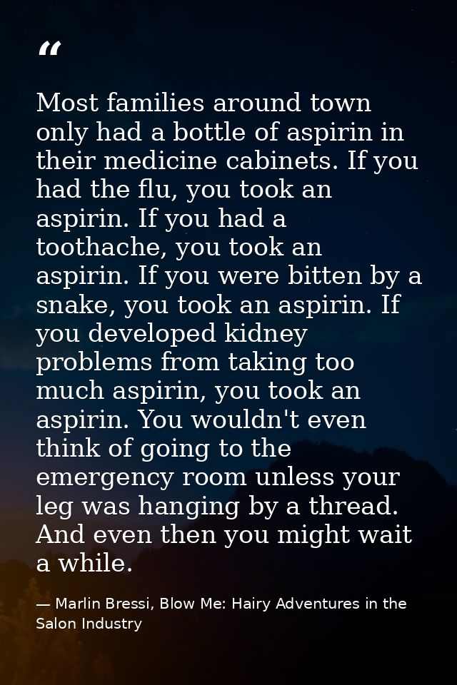 Most families around town only had a bottle of aspirin in their medicine cabinets. If you had the flu, you took an aspir — Marlin Bressi, Blow Me: Hairy Adventures in the Salon Industry