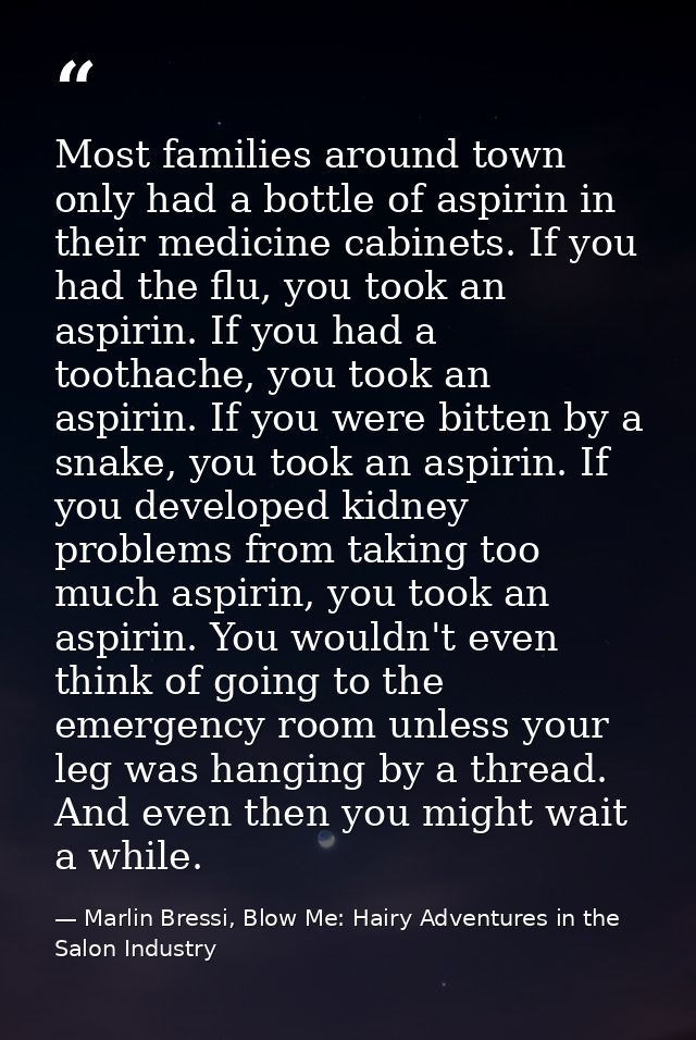Most families around town only had a bottle of aspirin in their medicine cabinets. If you had the flu, you took an aspir — Marlin Bressi, Blow Me: Hairy Adventures in the Salon Industry