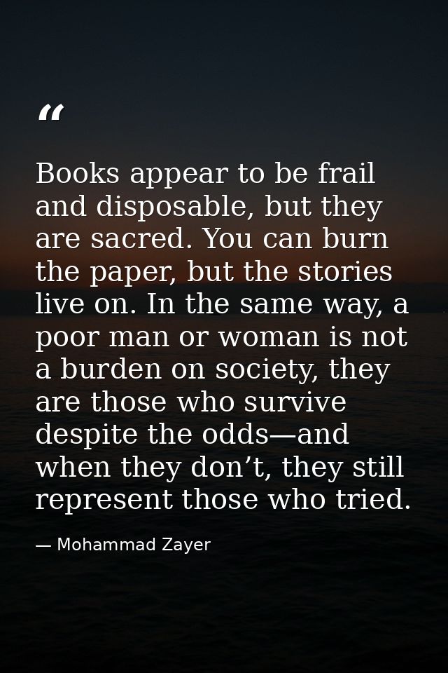 Books appear to be frail and disposable, but they are sacred. You can burn the paper, but the stories live on. In the sa — Mohammad Zayer