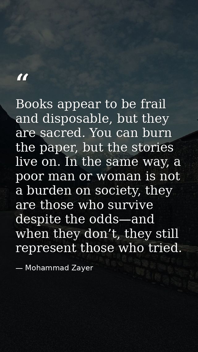 Books appear to be frail and disposable, but they are sacred. You can burn the paper, but the stories live on. In the sa — Mohammad Zayer