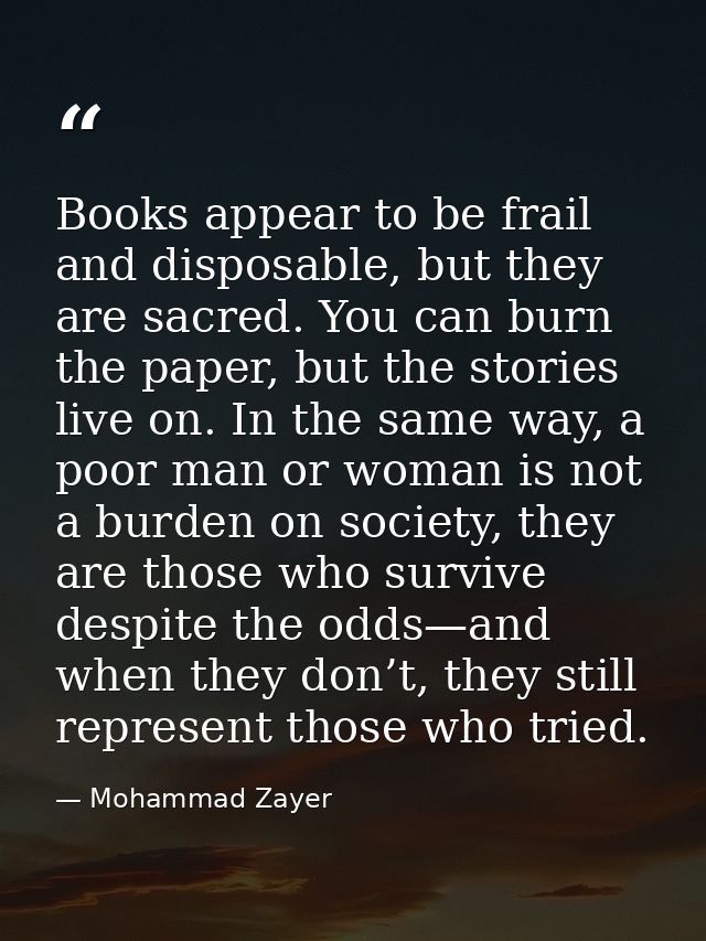 Books appear to be frail and disposable, but they are sacred. You can burn the paper, but the stories live on. In the sa — Mohammad Zayer