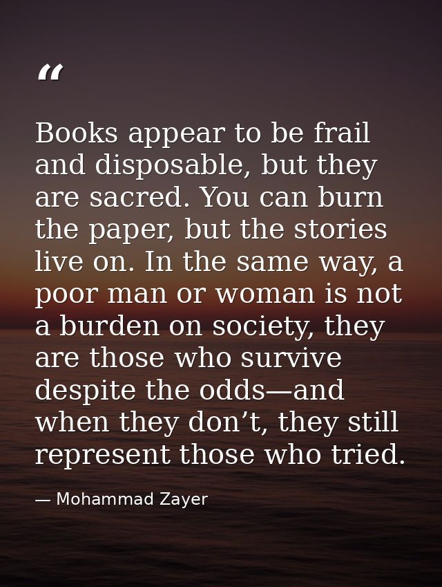 Books appear to be frail and disposable, but they are sacred. You can burn the paper, but the stories live on. In the sa — Mohammad Zayer