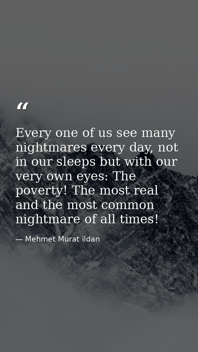 Every one of us see many nightmares every day, not in our sleeps but with our very own eyes: The poverty! The most real  — Mehmet Murat ildan