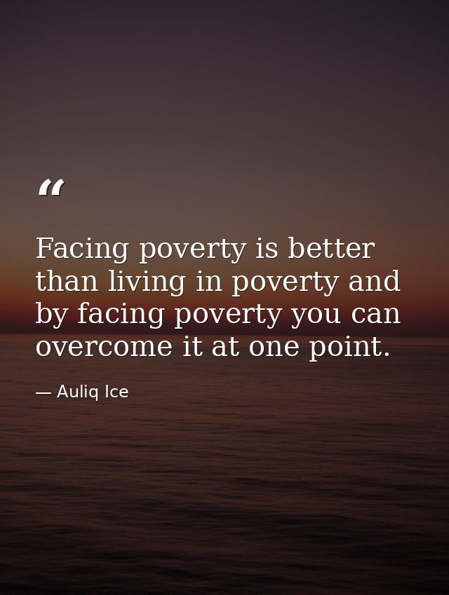 Facing poverty is better than living in poverty and by facing poverty you can overcome it at one point. — Auliq Ice