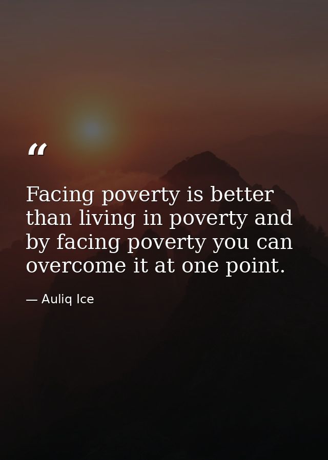 Facing poverty is better than living in poverty and by facing poverty you can overcome it at one point. — Auliq Ice