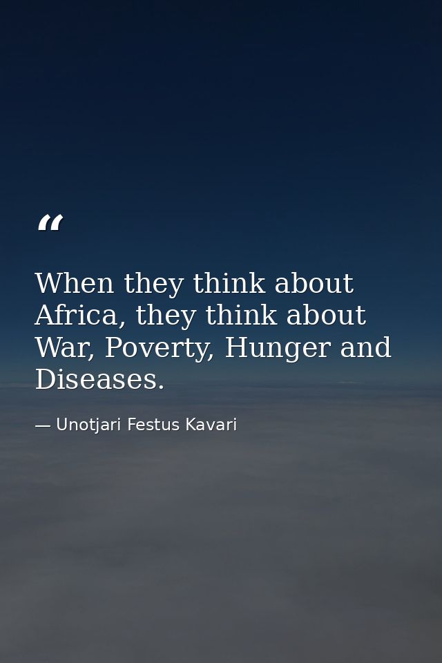 When they think about Africa, they think about War, Poverty, Hunger and Diseases. — Unotjari Festus Kavari