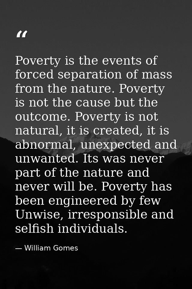Poverty is the events of forced separation of mass from the nature. Poverty is not the cause but the outcome. Poverty is — William Gomes
