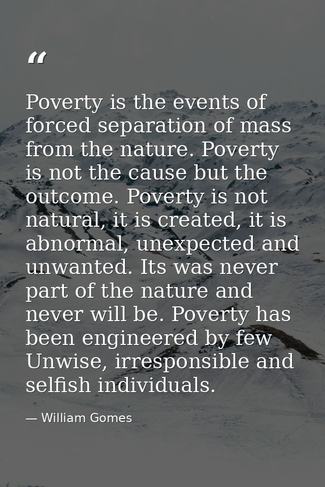 Poverty is the events of forced separation of mass from the nature. Poverty is not the cause but the outcome. Poverty is — William Gomes
