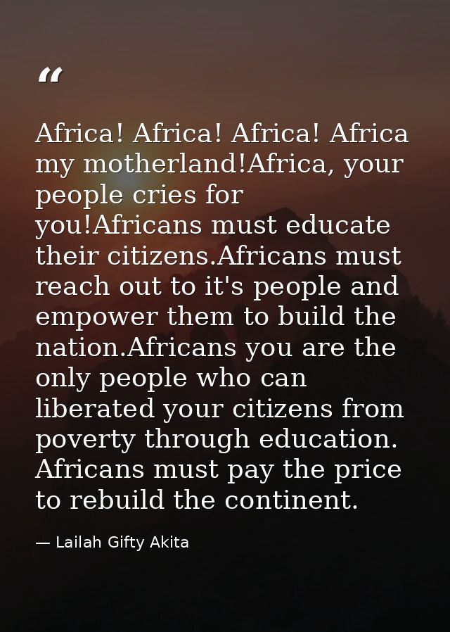 Africa! Africa! Africa! Africa my motherland!Africa, your people cries for you!Africans must educate their citizens.Afri — Lailah Gifty Akita