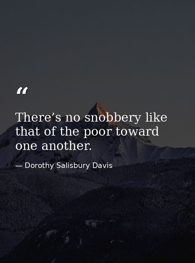 There’s no snobbery like that of the poor toward one another. — Dorothy Salisbury Davis