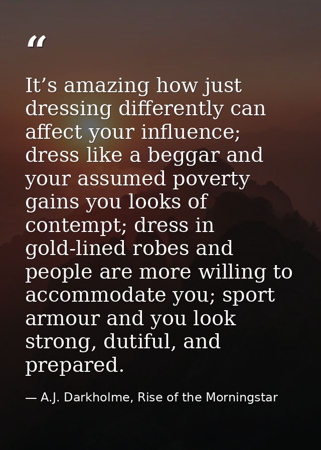 It’s amazing how just dressing differently can affect your influence; dress like a beggar and your assumed poverty gains — A.J. Darkholme, Rise of the Morningstar