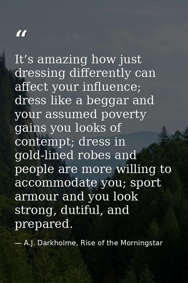 It’s amazing how just dressing differently can affect your influence; dress like a beggar and your assumed poverty gains — A.J. Darkholme, Rise of the Morningstar