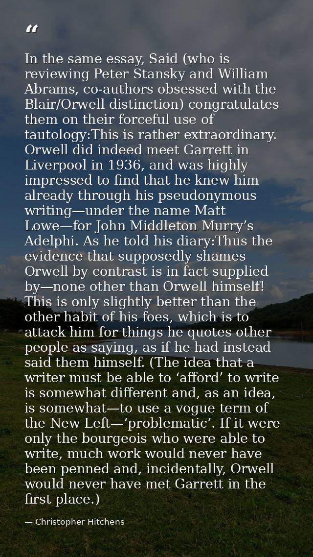 In the same essay, Said (who is reviewing Peter Stansky and William Abrams, co-authors obsessed with the Blair/Orwell di — Christopher Hitchens