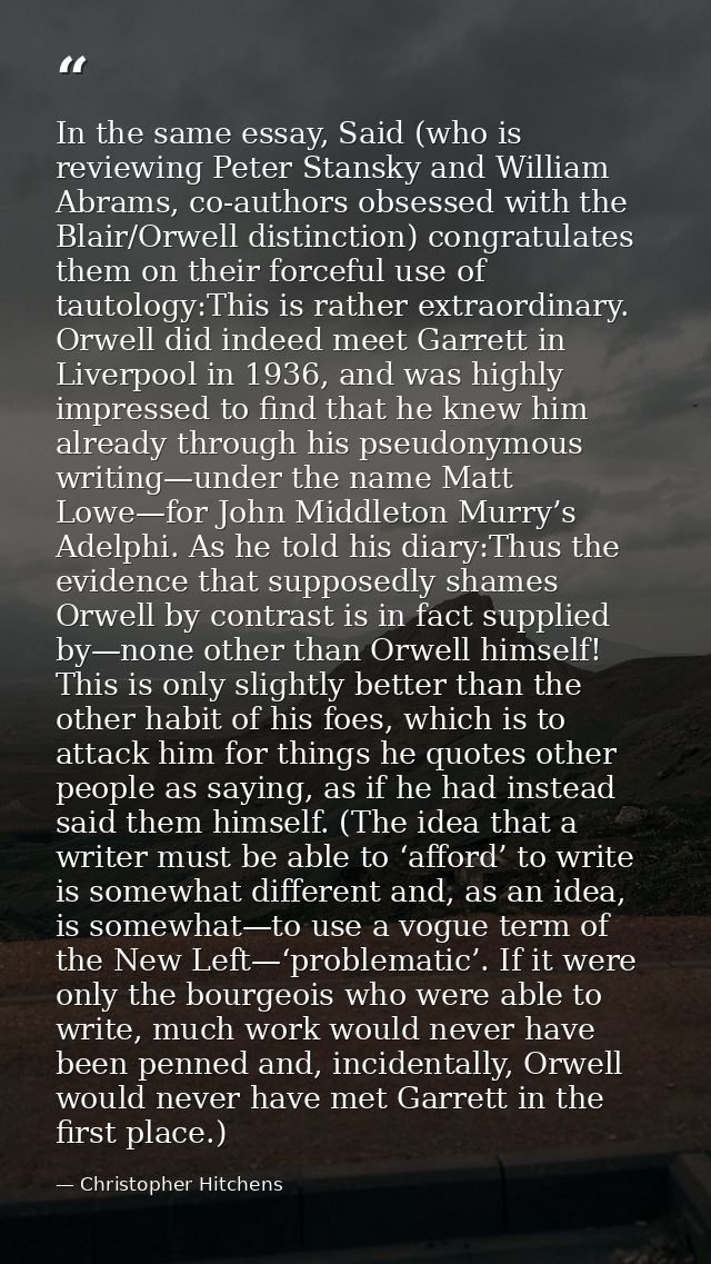 In the same essay, Said (who is reviewing Peter Stansky and William Abrams, co-authors obsessed with the Blair/Orwell di — Christopher Hitchens