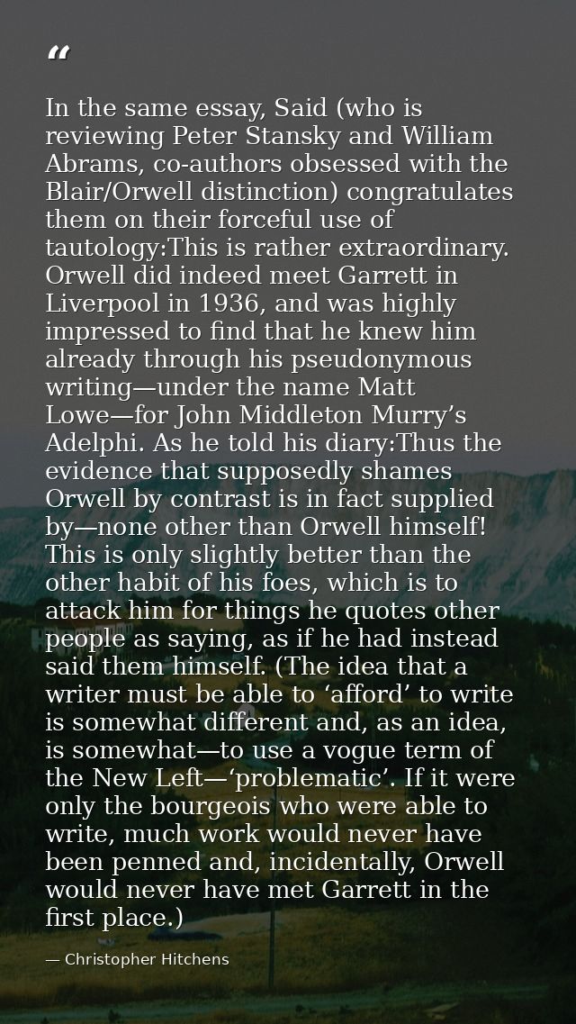 In the same essay, Said (who is reviewing Peter Stansky and William Abrams, co-authors obsessed with the Blair/Orwell di — Christopher Hitchens