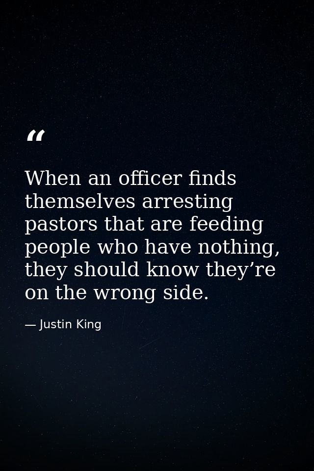 When an officer finds themselves arresting pastors that are feeding people who have nothing, they should know they’re on — Justin King