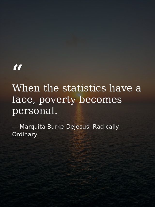 When the statistics have a face, poverty becomes personal. — Marquita Burke-DeJesus, Radically Ordinary