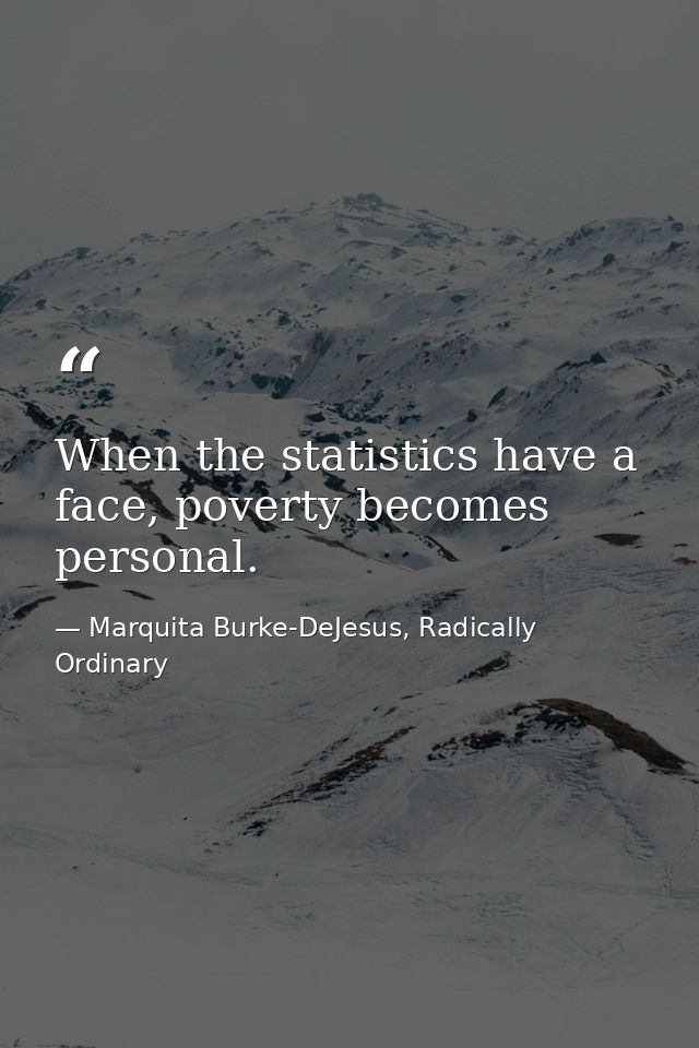 When the statistics have a face, poverty becomes personal. — Marquita Burke-DeJesus, Radically Ordinary