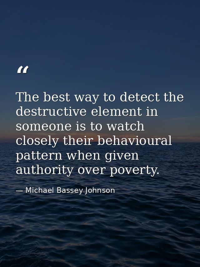 The best way to detect the destructive element in someone is to watch closely their behavioural pattern when given autho — Michael Bassey Johnson