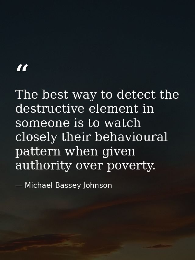 The best way to detect the destructive element in someone is to watch closely their behavioural pattern when given autho — Michael Bassey Johnson