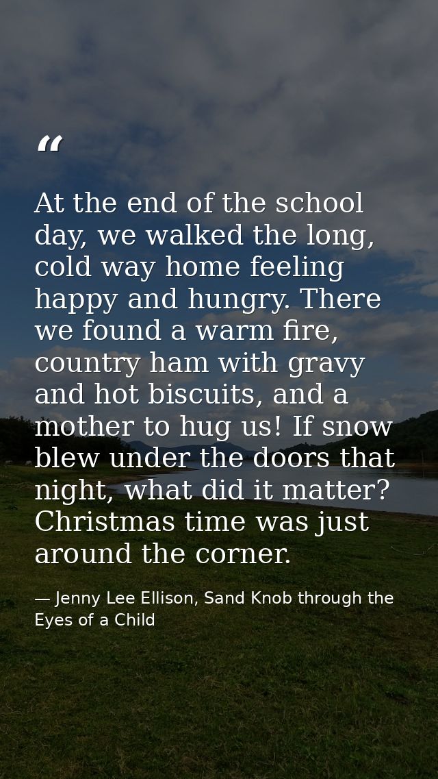 At the end of the school day, we walked the long, cold way home feeling happy and hungry. There we found a warm fire, co — Jenny Lee Ellison, Sand Knob through the Eyes of a Child