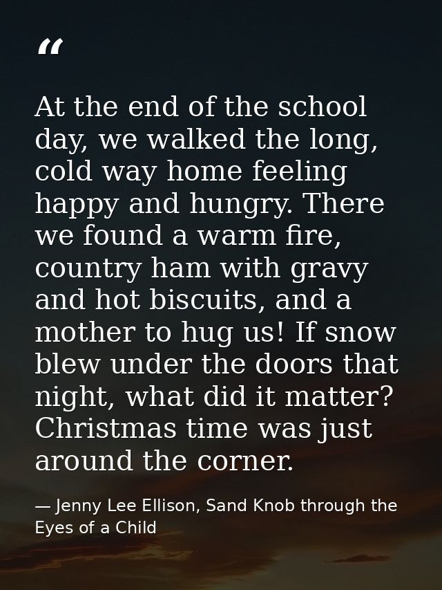 At the end of the school day, we walked the long, cold way home feeling happy and hungry. There we found a warm fire, co — Jenny Lee Ellison, Sand Knob through the Eyes of a Child