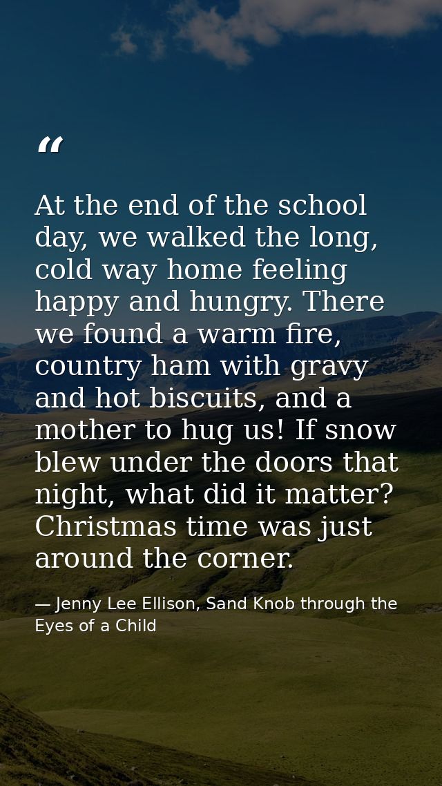 At the end of the school day, we walked the long, cold way home feeling happy and hungry. There we found a warm fire, co — Jenny Lee Ellison, Sand Knob through the Eyes of a Child