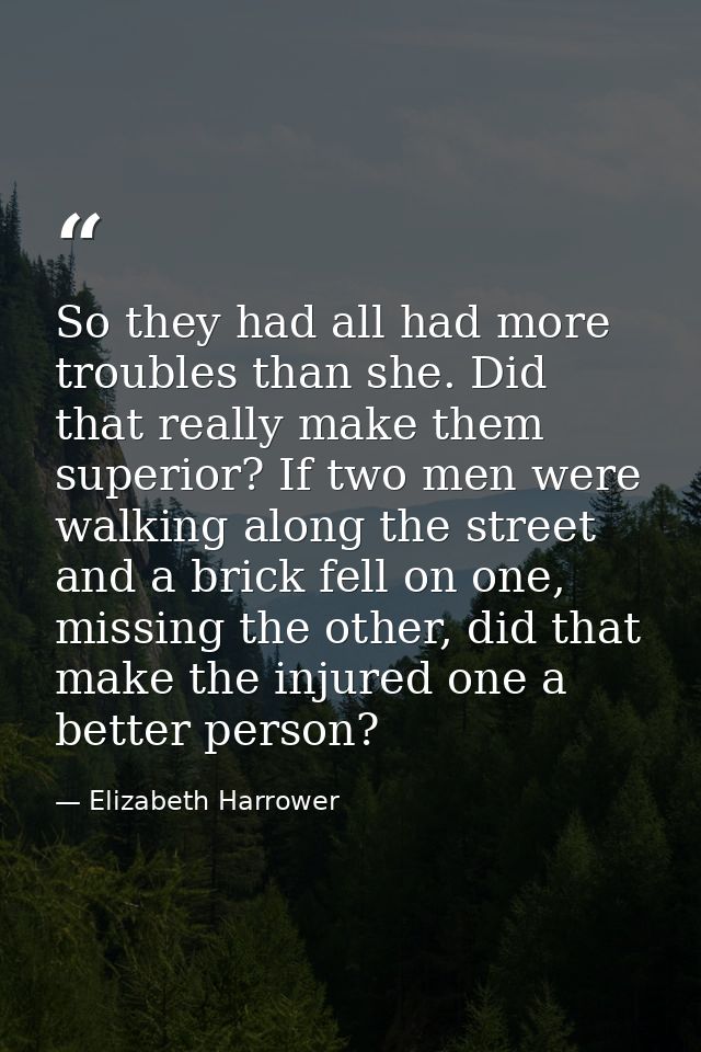 So they had all had more troubles than she. Did that really make them superior? If two men were walking along the street — Elizabeth Harrower