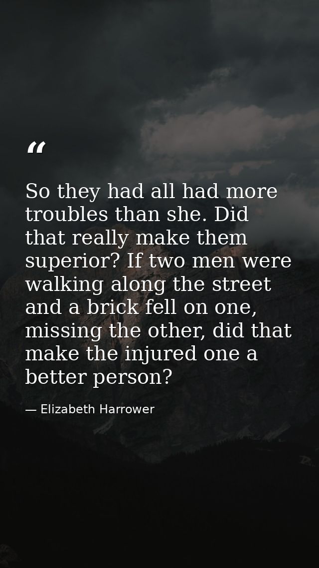 So they had all had more troubles than she. Did that really make them superior? If two men were walking along the street — Elizabeth Harrower