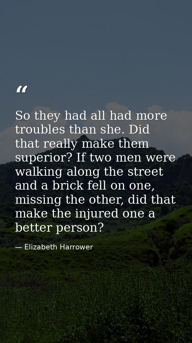 So they had all had more troubles than she. Did that really make them superior? If two men were walking along the street — Elizabeth Harrower