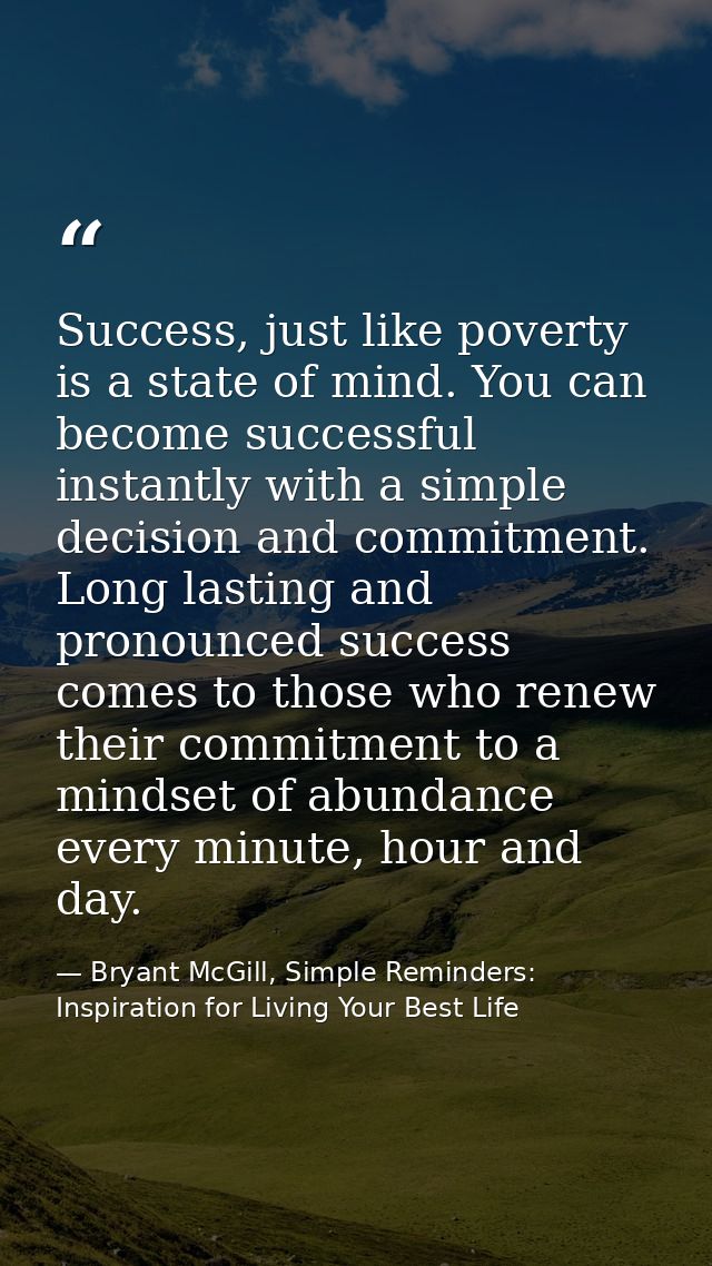 Success, just like poverty is a state of mind. You can become successful instantly with a simple decision and commitment — Bryant McGill, Simple Reminders: Inspiration for Living Your Best Life