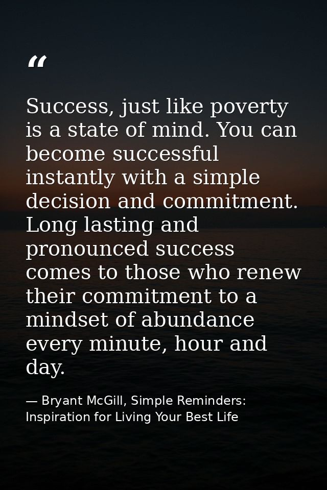 Success, just like poverty is a state of mind. You can become successful instantly with a simple decision and commitment — Bryant McGill, Simple Reminders: Inspiration for Living Your Best Life