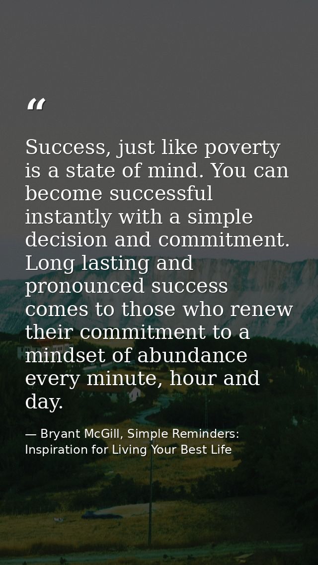 Success, just like poverty is a state of mind. You can become successful instantly with a simple decision and commitment — Bryant McGill, Simple Reminders: Inspiration for Living Your Best Life