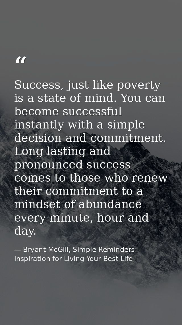 Success, just like poverty is a state of mind. You can become successful instantly with a simple decision and commitment — Bryant McGill, Simple Reminders: Inspiration for Living Your Best Life
