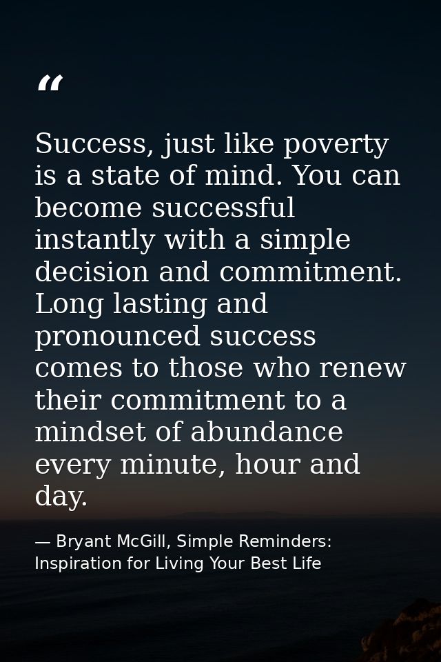Success, just like poverty is a state of mind. You can become successful instantly with a simple decision and commitment — Bryant McGill, Simple Reminders: Inspiration for Living Your Best Life