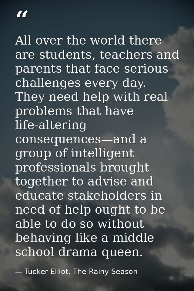 All over the world there are students, teachers and parents that face serious challenges every day. They need help with  — Tucker Elliot, The Rainy Season