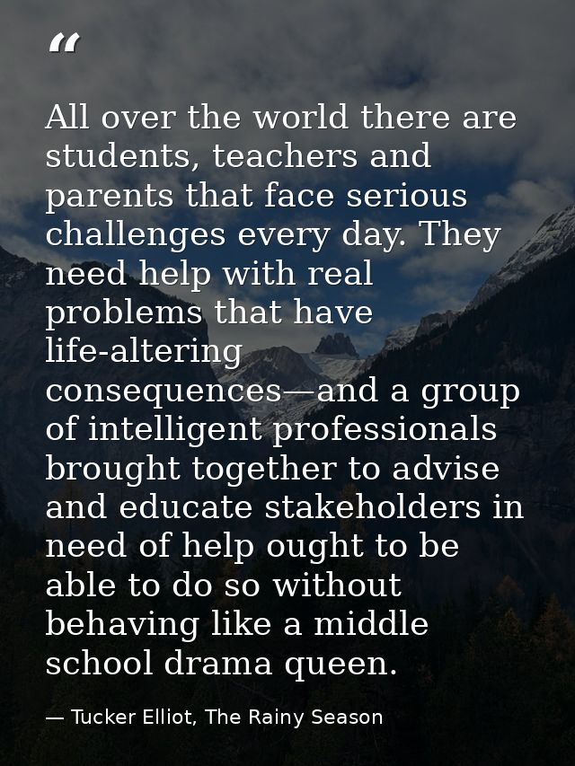 All over the world there are students, teachers and parents that face serious challenges every day. They need help with  — Tucker Elliot, The Rainy Season